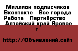 Миллион подписчиков Вконтакте - Все города Работа » Партнёрство   . Алтайский край,Яровое г.